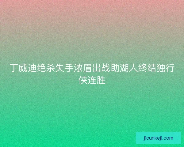 丁威迪绝杀失手浓眉出战助湖人终结独行侠连胜